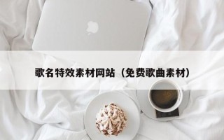 沧县歌名特效素材网站（免费歌曲素材）